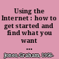 Using the Internet : how to get started and find what you want for business, education and pleasure /