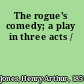 The rogue's comedy; a play in three acts /