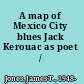 A map of Mexico City blues Jack Kerouac as poet /