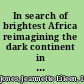 In search of brightest Africa reimagining the dark continent in American culture, 1884-1936 /