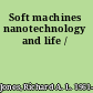 Soft machines nanotechnology and life /