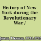History of New York during the Revolutionary War /