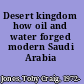 Desert kingdom how oil and water forged modern Saudi Arabia /