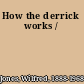 How the derrick works /