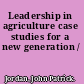 Leadership in agriculture case studies for a new generation /