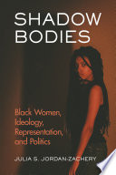 Shadow bodies : black women, ideology, representation, and politics /