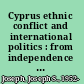 Cyprus ethnic conflict and international politics : from independence to the threshold of the European Union /