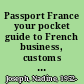 Passport France your pocket guide to French business, customs & etiquette /