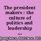 The president makers : the culture of politics and leadership in an age of enlightenment, 1896-1919 /