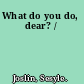 What do you do, dear? /