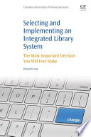 Selecting and Implementing an Integrated Library System: The Most Important Decision You Will Ever Make.
