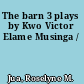 The barn 3 plays by Kwo Victor Elame Musinga /