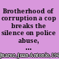 Brotherhood of corruption a cop breaks the silence on police abuse, brutality, and racial profiling /