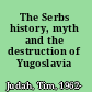 The Serbs history, myth and the destruction of Yugoslavia /