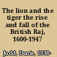 The lion and the tiger the rise and fall of the British Raj, 1600-1947 /