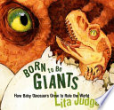 Born to be giants : how baby dinosaurs grew to rule the world /