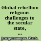Global rebellion religious challenges to the secular state, from Christian militias to al Qaeda /