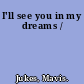 I'll see you in my dreams /