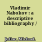 Vladimir Nabokov : a descriptive bibliography /