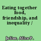 Eating together food, friendship, and inequality /