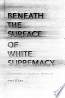 Beneath the surface of white supremacy : denaturalizing U.S. racisms past and present /