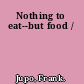 Nothing to eat--but food /