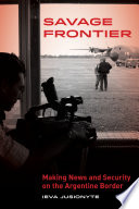 Savage frontier : making news, making security on the Argentine border /