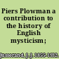 Piers Plowman a contribution to the history of English mysticism;