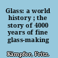 Glass: a world history ; the story of 4000 years of fine glass-making /