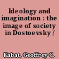 Ideology and imagination : the image of society in Dostoevsky /