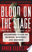 Blood on the stage, 480 B.C. to 1600 A.D. : milestone plays of murder, mystery, and mayhem: an annotated repertoire /