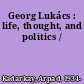 Georg Lukács : life, thought, and politics /