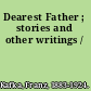 Dearest Father ; stories and other writings /