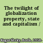 The twilight of globalization property, state and capitalism /