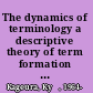 The dynamics of terminology a descriptive theory of term formation and terminological growth /