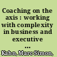 Coaching on the axis : working with complexity in business and executive coaching /