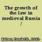 The growth of the law in medieval Russia /