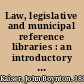 Law, legislative and municipal reference libraries : an introductory manual and bibliographical guide /