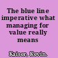 The blue line imperative what managing for value really means /