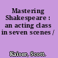 Mastering Shakespeare : an acting class in seven scenes /