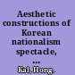 Aesthetic constructions of Korean nationalism spectacle, politics and history /