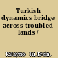 Turkish dynamics bridge across troubled lands /