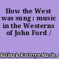 How the West was sung : music in the Westerns of John Ford /