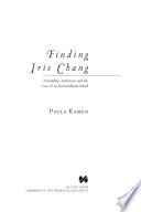 Finding Iris Chang friendship, ambition, and the loss of an extraordinary mind /