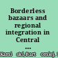 Borderless bazaars and regional integration in Central Asia emerging patterns of trade and cross-border cooperation /