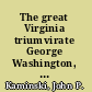 The great Virginia triumvirate George Washington, Thomas Jefferson, & James Madison in the eyes of their contemporaries /
