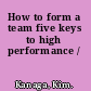 How to form a team five keys to high performance /