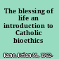 The blessing of life an introduction to Catholic bioethics /