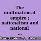 The multinational empire ; nationalism and national reform in the Habsburg monarchy, 1848-1918.