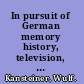 In pursuit of German memory history, television, and politics after Auschwitz /